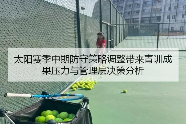 太阳赛季中期防守策略调整带来青训成果压力与管理层决策分析